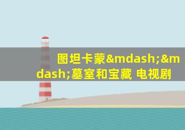 图坦卡蒙——墓室和宝藏 电视剧
